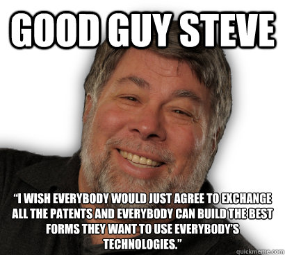 Good Guy Steve “I wish everybody would just agree to exchange all the patents and everybody can build the best forms they want to use everybody’s technologies.”  