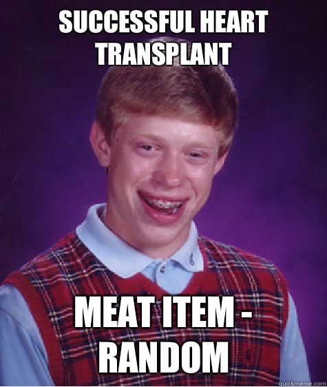 Successful heart transplant Meat item - random  Bad Luck Brian