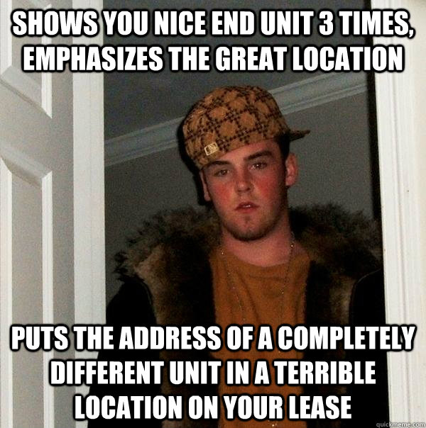 Shows you nice end unit 3 times, emphasizes the great location puts the address of a completely different unit in a terrible location on your lease - Shows you nice end unit 3 times, emphasizes the great location puts the address of a completely different unit in a terrible location on your lease  Scumbag Steve