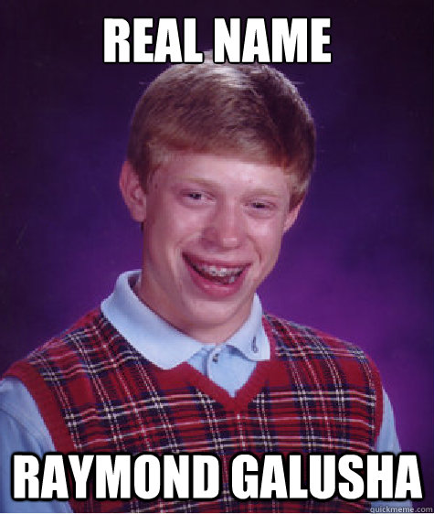 REAL NAME RAYMOND GALUSHA  Bad Luck Brian