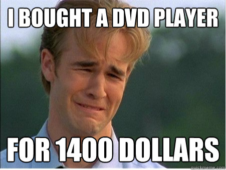 I bought a dvd player for 1400 dollars  1990s Problems