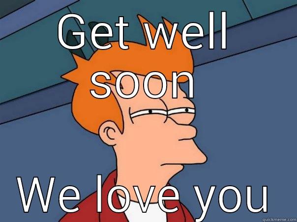 GET WELL SOON WE LOVE YOU Futurama Fry