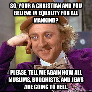 So, your a Christian and you believe in equality for all mankind? Please, tell me again how all Muslims, Buddhists, and Jews are going to hell.  Condescending Wonka