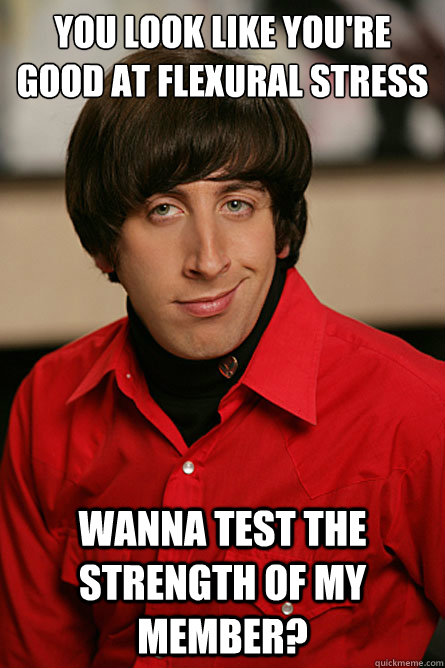 You look like you're good at flexural stress wanna test the strength of my member? - You look like you're good at flexural stress wanna test the strength of my member?  Pickup Line Scientist