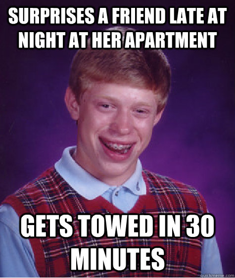 Surprises a friend late at night at her Apartment Gets towed in 30 minutes  Bad Luck Brian