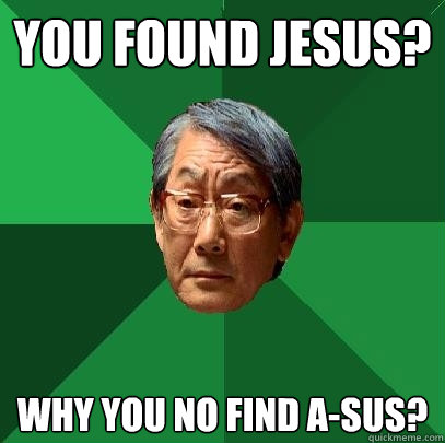 You found Jesus? Why you no find A-sus?  High Expectations Asian Father