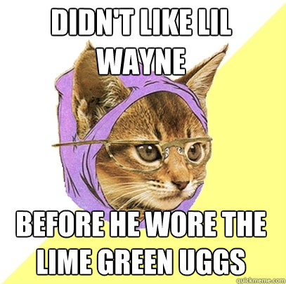 Didn't like Lil Wayne Before he wore the lime green uggs  Hipster Kitty