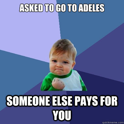 Asked to go to Adeles Someone else pays for you - Asked to go to Adeles Someone else pays for you  Success Kid