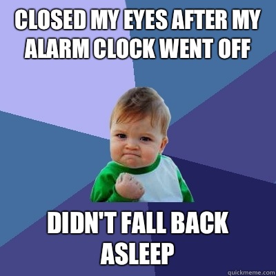 Closed my eyes after my alarm clock went off Didn't fall back asleep  Success Kid