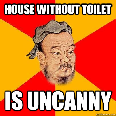 House without toilet is uncanny - House without toilet is uncanny  Confucius says