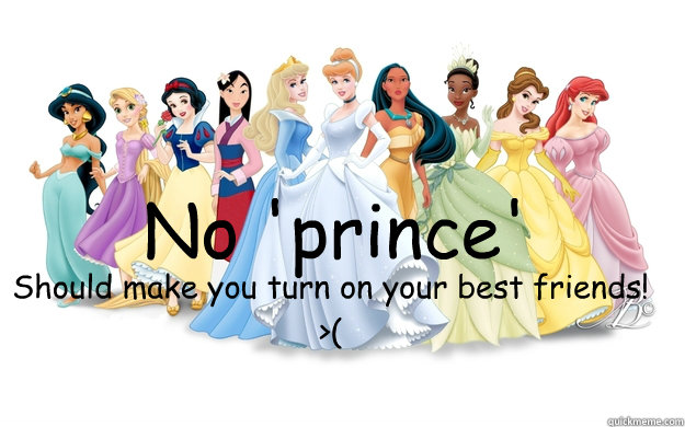 No 'prince' Should make you turn on your best friends! >(  disney princesses