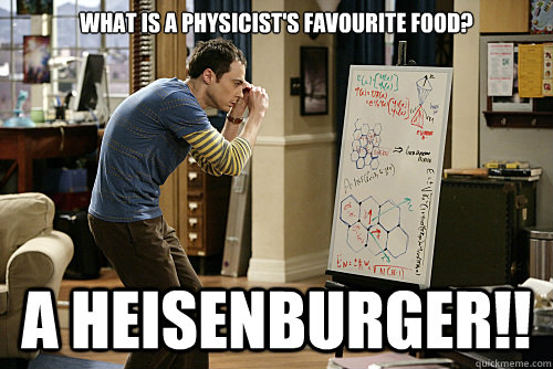 What is a physicist's favourite food? A HeisenBURGER!!  Lame joke physicist