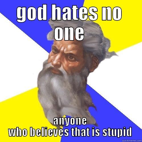 GOD HATES NO ONE ANYONE WHO BELIEVES THAT IS STUPID Advice God