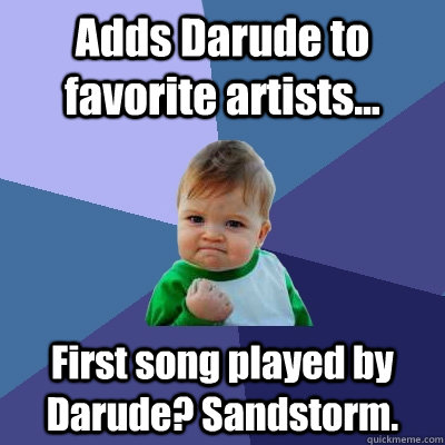 Adds Darude to favorite artists... First song played by Darude? Sandstorm. - Adds Darude to favorite artists... First song played by Darude? Sandstorm.  Success Kid