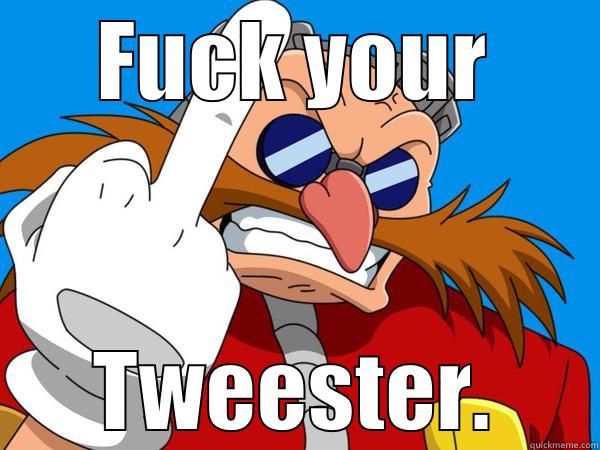 FUCK YOUR TWEESTER. Misc