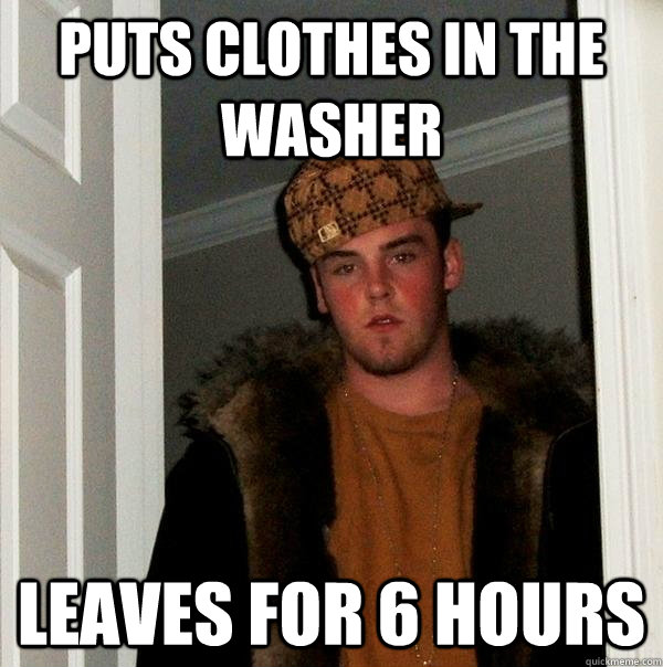 Puts clothes in the washer leaves for 6 hours - Puts clothes in the washer leaves for 6 hours  Scumbag Steve