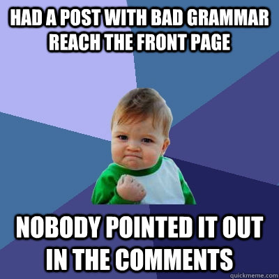 had a post with bad grammar reach the front page  nobody pointed it out in the comments  Success Kid