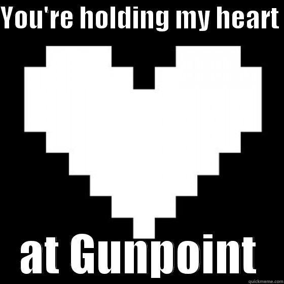 YOU'RE HOLDING MY HEART  AT GUNPOINT Misc