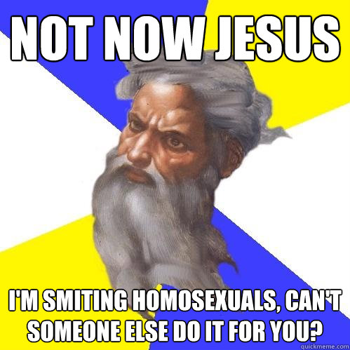 not now jesus i'm smiting homosexuals, can't someone else do it for you? - not now jesus i'm smiting homosexuals, can't someone else do it for you?  Advice God