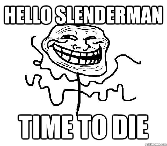 hello slenderman time to die  SLENDER MAN TROLL