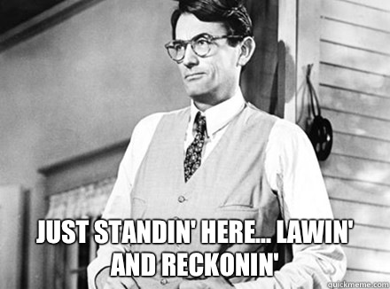  Just standin' here... Lawin' and reckonin' -  Just standin' here... Lawin' and reckonin'  Atticus Finch