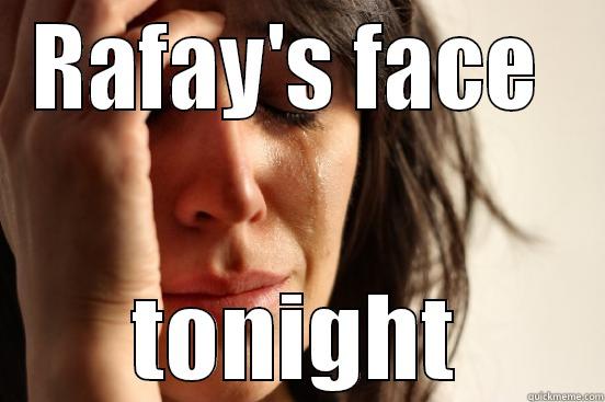 RAFAY'S FACE  TONIGHT First World Problems