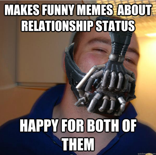 Makes funny memes  about relationship status happy for both of them - Makes funny memes  about relationship status happy for both of them  Almost Good Guy Bane