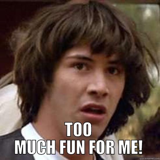 fuuun man! -  TOO MUCH FUN FOR ME! conspiracy keanu