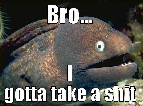 BRO... I GOTTA TAKE A SHIT Bad Joke Eel