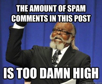 The amount of spam comments in this post is too damn high - The amount of spam comments in this post is too damn high  Too Damn High