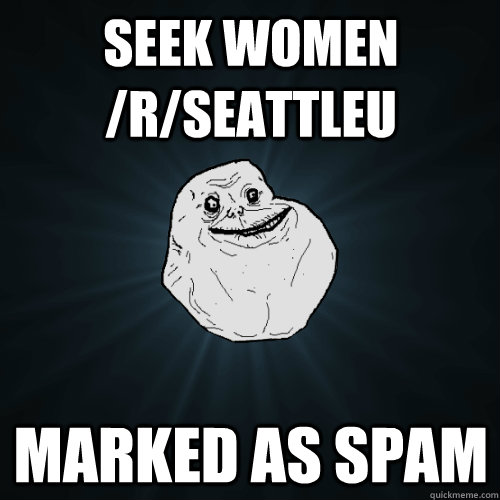 seek women /r/seattleu marked as spam  Forever Alone