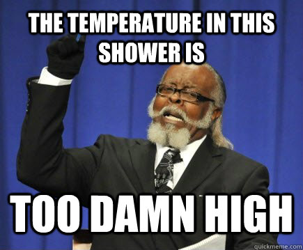 The temperature in this shower is too damn high  Too Damn High