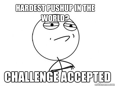 Hardest pushup in the world? challenge accepted  Challenge Accepted