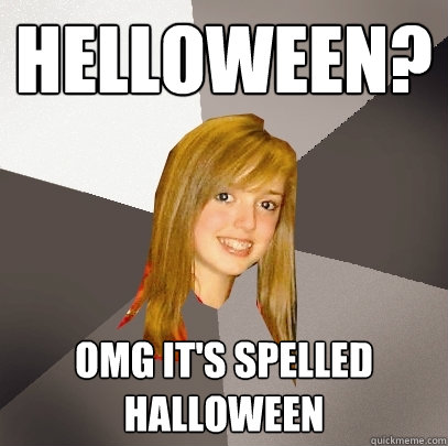 Helloween? omg it's spelled halloween  Musically Oblivious 8th Grader