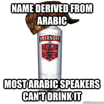 Name derived from Arabic  Most arabic speakers can't drink it  Scumbag Alcohol