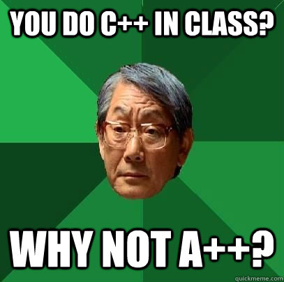 You do C++ in class? why not A++?  High Expectations Asian Father