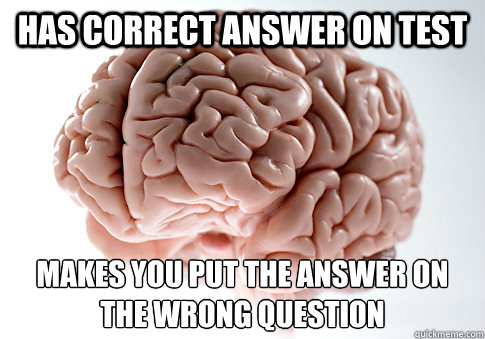 Has correct answer on test makes you put the answer on the wrong question  Scumbag Brain