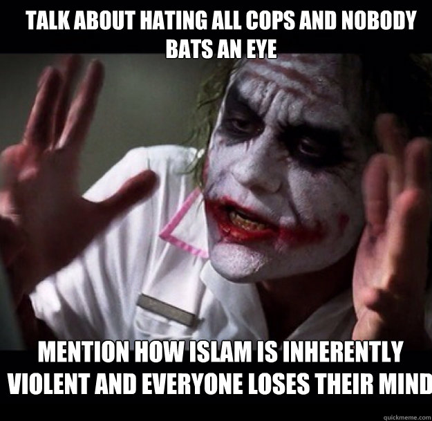 talk about hating all cops and nobody bats an eye mention how islam is inherently violent and everyone loses their mind - talk about hating all cops and nobody bats an eye mention how islam is inherently violent and everyone loses their mind  joker