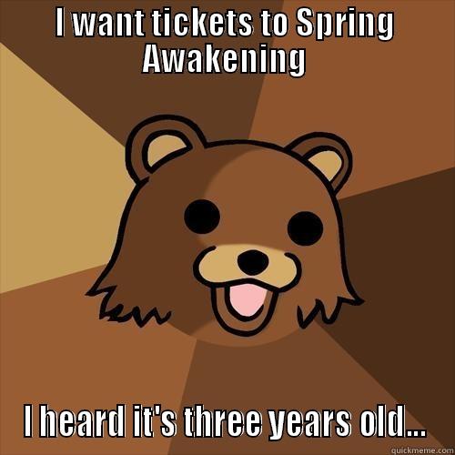 I WANT TICKETS TO SPRING AWAKENING I HEARD IT'S THREE YEARS OLD... Pedobear