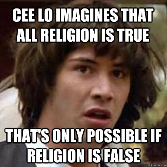 Cee Lo imagines that all religion is true That's only possible if religion is false - Cee Lo imagines that all religion is true That's only possible if religion is false  conspiracy keanu