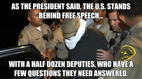 As the President said, the U.S. stands behind free speech...  With a half dozen deputies, who have a few questions they need answered.   Defend the Constitution