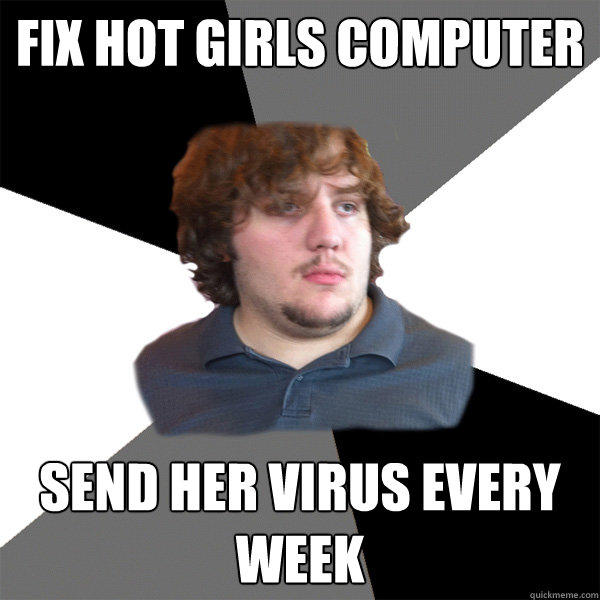 fix hot girls computer send her virus every week   