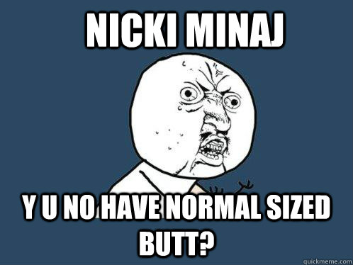 nicki minaj y u no have normal sized butt?  Y U No