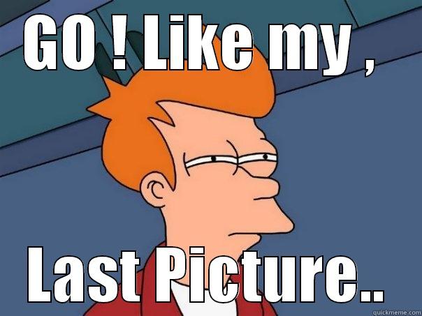 GO ! LIKE MY ,  LAST PICTURE.. Futurama Fry