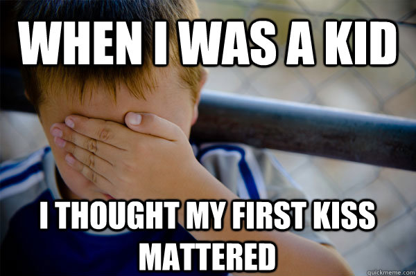 WHEN I WAS A KID I thought my first kiss mattered  Confession kid