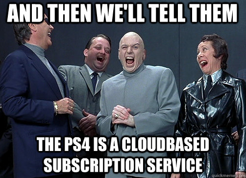 and then we'll tell them the ps4 is a cloudbased subscription service - and then we'll tell them the ps4 is a cloudbased subscription service  Dr Evil and minions