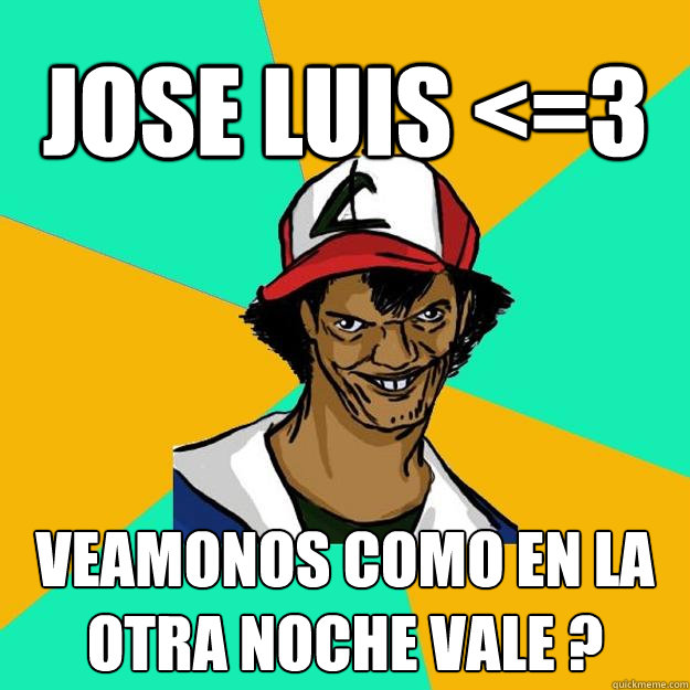 Jose Luis <=3 veamonos como en la otra noche vale ?   Ash Pedreiro