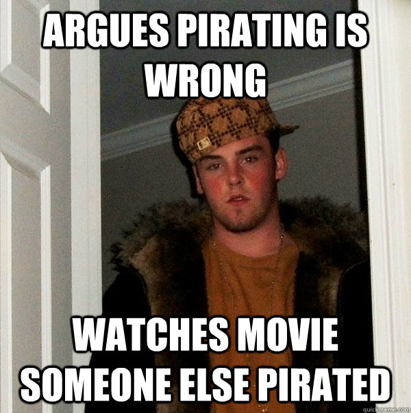 Argues pirating is wrong Watches movie someone else pirated - Argues pirating is wrong Watches movie someone else pirated  Scumbag Steve