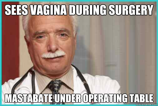 Sees vagina during surgery mastabate under operating table - Sees vagina during surgery mastabate under operating table  Derogatory Doctor