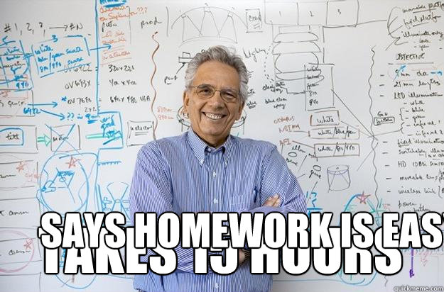 Says homework is easy takes 15 hours  Engineering Professor